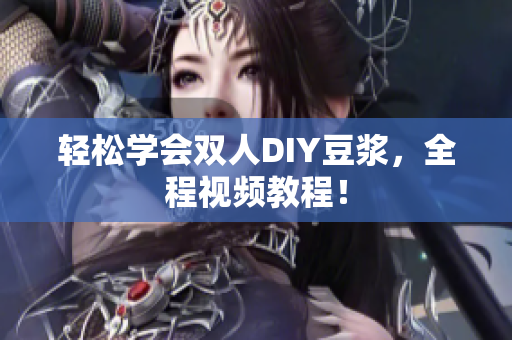 轻松学会双人DIY豆浆，全程视频教程！