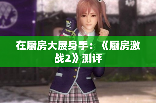 在厨房大展身手：《厨房激战2》测评