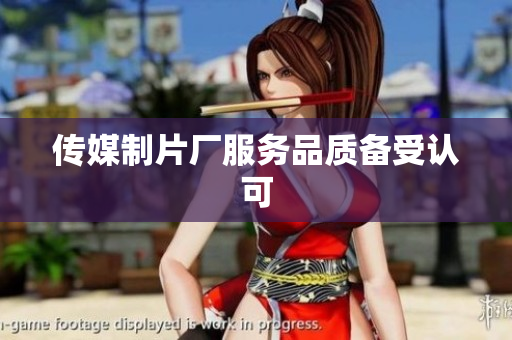 传媒制片厂服务品质备受认可
