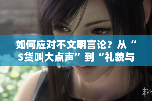 如何应对不文明言论？从“S货叫大点声”到“礼貌与尊重”的反思