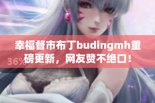 幸福督市布丁budingmh重磅更新，网友赞不绝口！
