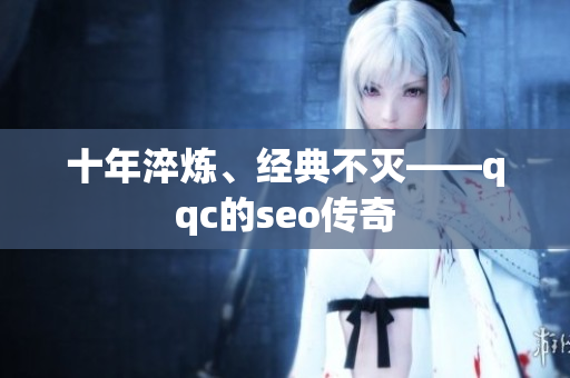 十年淬炼、经典不灭——qqc的seo传奇