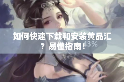 如何快速下载和安装黄品汇？易懂指南！