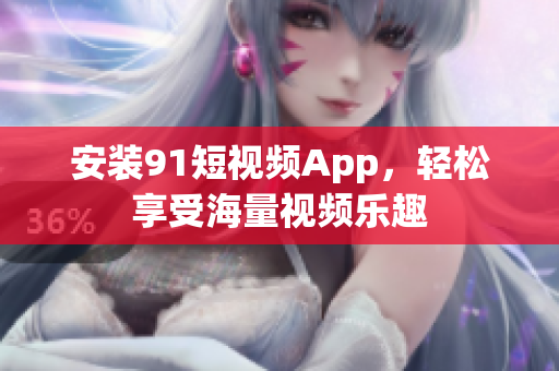 安装91短视频App，轻松享受海量视频乐趣