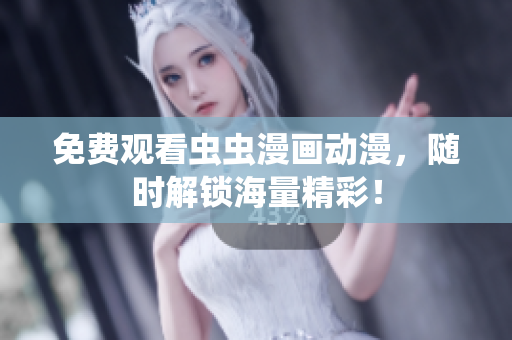 免费观看虫虫漫画动漫，随时解锁海量精彩！