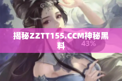 揭秘ZZTT155.CCM神秘黑料