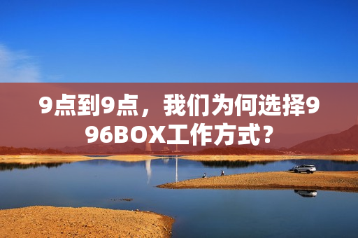 9点到9点，我们为何选择996BOX工作方式？