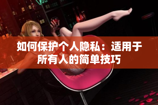 如何保护个人隐私：适用于所有人的简单技巧