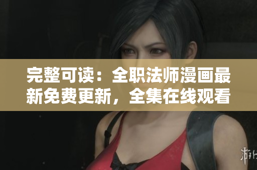 完整可读：全职法师漫画最新免费更新，全集在线观看