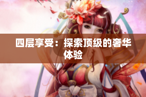 四层享受：探索顶级的奢华体验