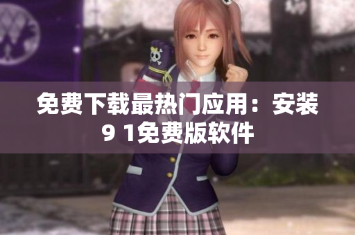 免费下载最热门应用：安装9 1免费版软件