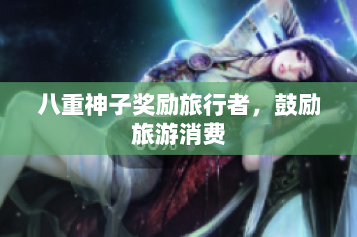 八重神子奖励旅行者，鼓励旅游消费