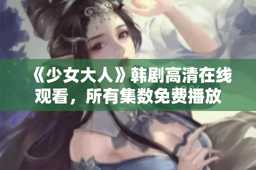 《少女大人》韩剧高清在线观看，所有集数免费播放