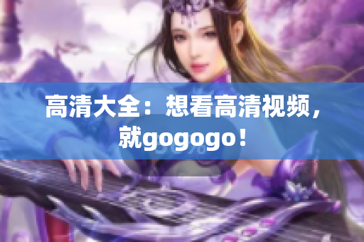 高清大全：想看高清视频，就gogogo！