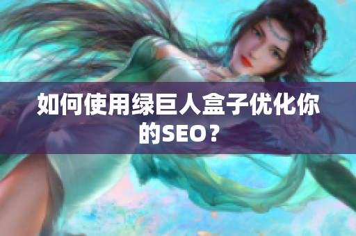 如何使用绿巨人盒子优化你的SEO？