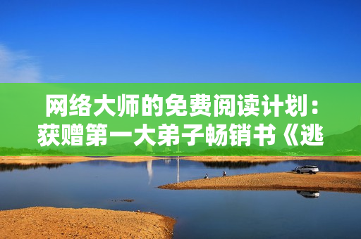 网络大师的免费阅读计划：获赠第一大弟子畅销书《逃兵》