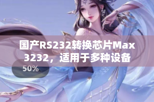 国产RS232转换芯片Max3232，适用于多种设备