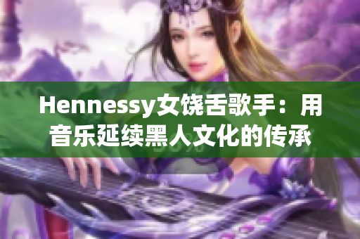 Hennessy女饶舌歌手：用音乐延续黑人文化的传承