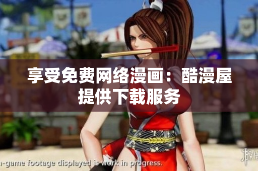 享受免费网络漫画：酷漫屋提供下载服务