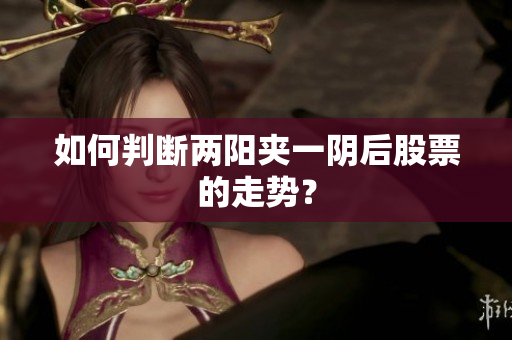 如何判断两阳夹一阴后股票的走势？