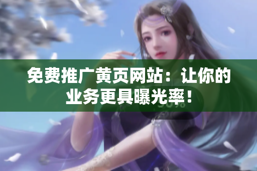 免费推广黄页网站：让你的业务更具曝光率！