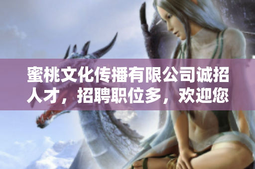 蜜桃文化传播有限公司诚招人才，招聘职位多，欢迎您的加入！