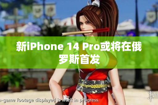 新iPhone 14 Pro或将在俄罗斯首发