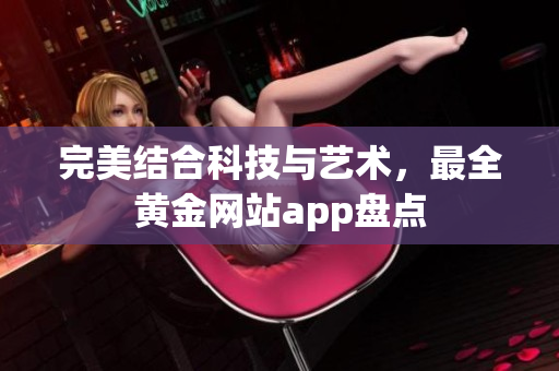 完美结合科技与艺术，最全黄金网站app盘点