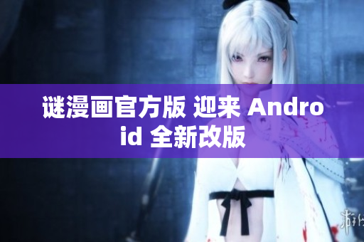 谜漫画官方版 迎来 Android 全新改版