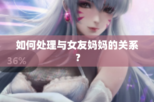 如何处理与女友妈妈的关系？