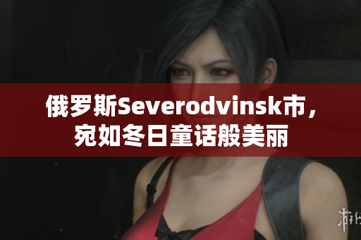 俄罗斯Severodvinsk市，宛如冬日童话般美丽