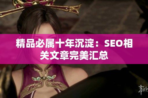 精品必属十年沉淀：SEO相关文章完美汇总