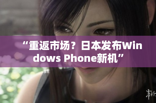 “重返市场？日本发布Windows Phone新机”