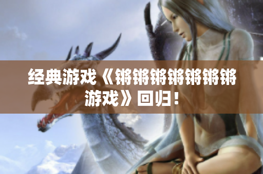 经典游戏《锵锵锵锵锵锵锵游戏》回归！