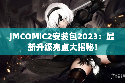 JMCOMIC2安装包2023：最新升级亮点大揭秘！