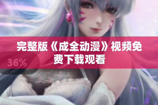 完整版《成全动漫》视频免费下载观看
