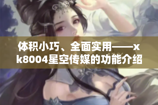 体积小巧、全面实用——xk8004星空传媒的功能介绍