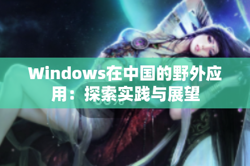 Windows在中国的野外应用：探索实践与展望