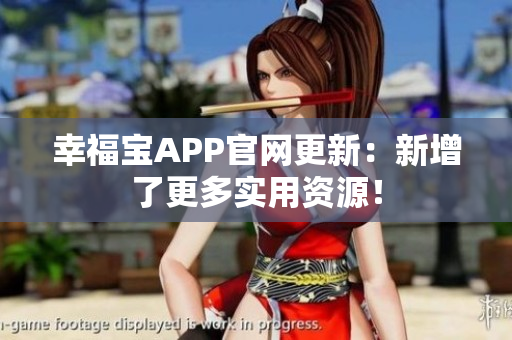 幸福宝APP官网更新：新增了更多实用资源！