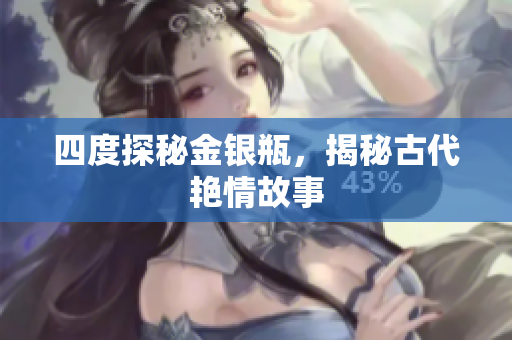 四度探秘金银瓶，揭秘古代艳情故事
