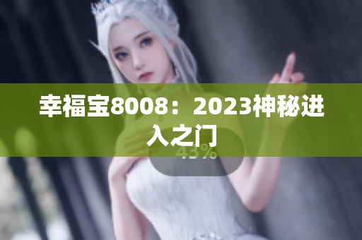 幸福宝8008：2023神秘进入之门