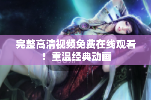 完整高清视频免费在线观看！重温经典动画