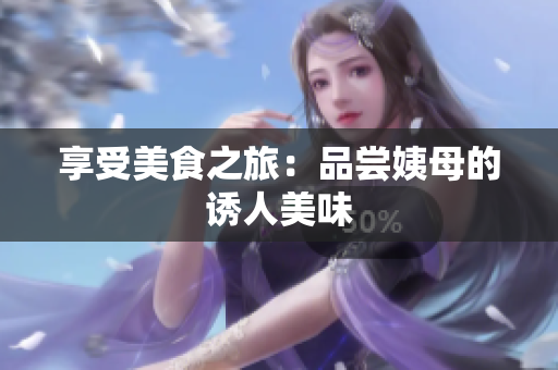 享受美食之旅：品尝姨母的诱人美味
