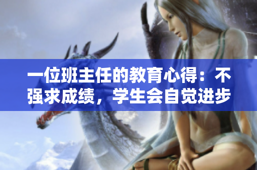 一位班主任的教育心得：不强求成绩，学生会自觉进步
