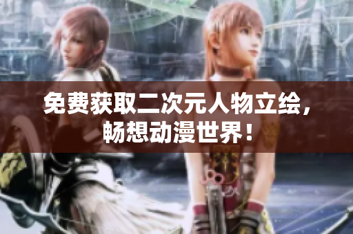 免费获取二次元人物立绘，畅想动漫世界！