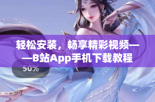 轻松安装，畅享精彩视频——B站App手机下载教程