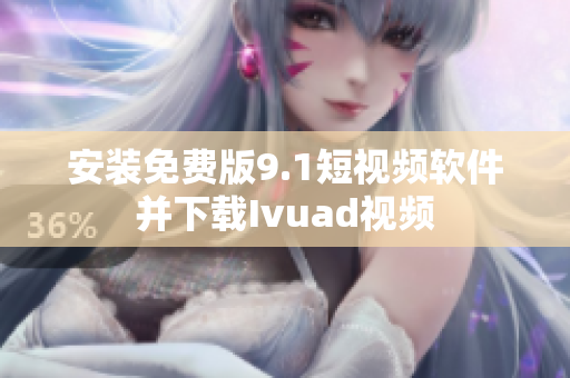 安装免费版9.1短视频软件并下载Ivuad视频