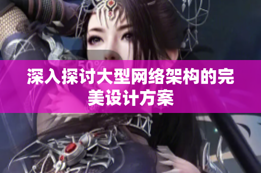 深入探讨大型网络架构的完美设计方案