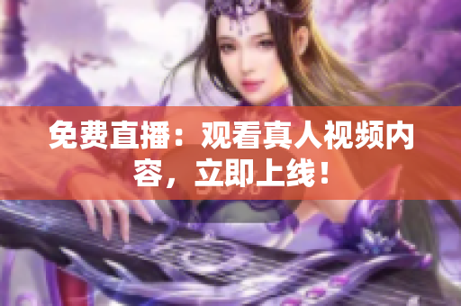 免费直播：观看真人视频内容，立即上线！