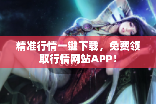 精准行情一键下载，免费领取行情网站APP！